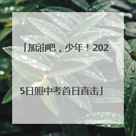 加油吧，少年！2025日照中考首日直击