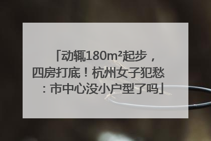 动辄180m²起步，四房打底！杭州女子犯愁：市中心没小户型了吗