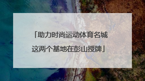 助力时尚运动体育名城 这两个基地在彭山授牌