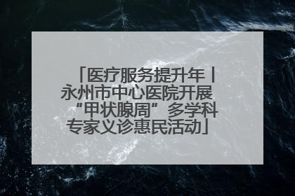 医疗服务提升年丨永州市中心医院开展“甲状腺周”多学科专家义诊惠民活动