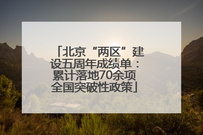 北京“两区”建设五周年成绩单：累计落地70余项全国突破性政策