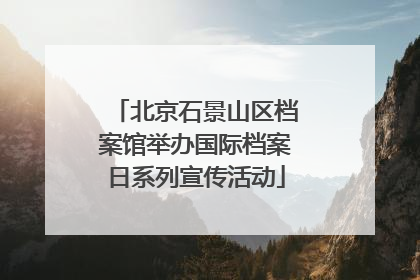 北京石景山区档案馆举办国际档案日系列宣传活动