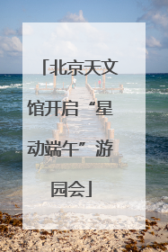 北京天文馆开启“星动端午”游园会