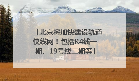 北京将加快建设轨道快线网！包括R4线一期、19号线二期等