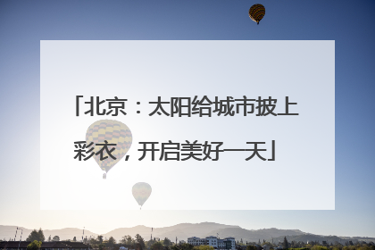 北京：太阳给城市披上彩衣，开启美好一天