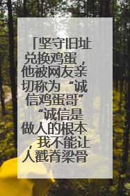 坚守旧址兑换鸡蛋，他被网友亲切称为“诚信鸡蛋哥” “诚信是做人的根本，我不能让人戳脊梁骨”