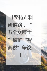 坚持走科研道路，“五个女博士”破解“智商税”争议