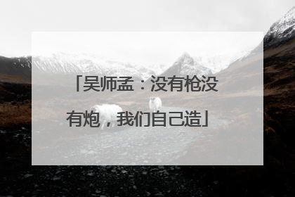 吴师孟：没有枪没有炮，我们自己造