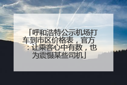 呼和浩特公示机场打车到市区价格表，官方：让乘客心中有数，也为震慑某些司机