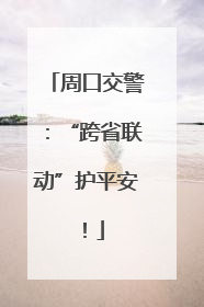 周口交警：“跨省联动”护平安！