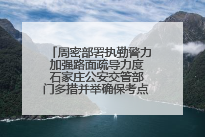 周密部署执勤警力 加强路面疏导力度 石家庄公安交管部门多措并举确保考点周边交通环境良好
