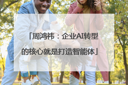 周鸿祎：企业AI转型的核心就是打造智能体