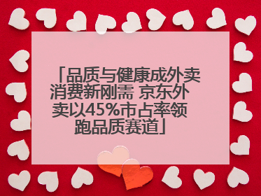 品质与健康成外卖消费新刚需 京东外卖以45%市占率领跑品质赛道
