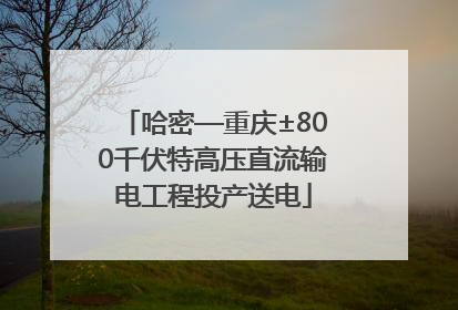 哈密—重庆±800千伏特高压直流输电工程投产送电