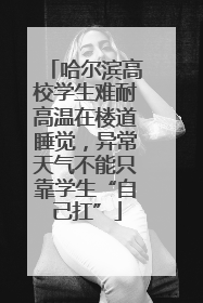 哈尔滨高校学生难耐高温在楼道睡觉，异常天气不能只靠学生“自己扛”
