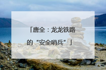 唐全：龙龙铁路的“安全哨兵”