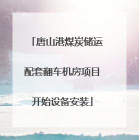 唐山港煤炭储运配套翻车机房项目开始设备安装