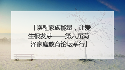 唤醒家族能量，让爱生根发芽——第六届菏泽家庭教育论坛举行