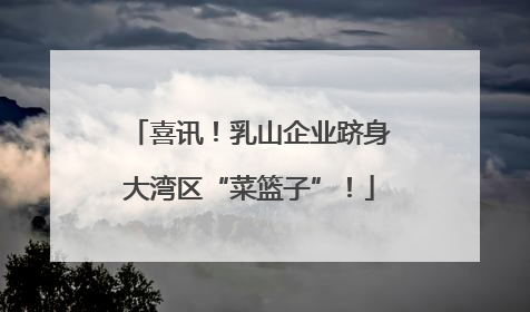 喜讯！乳山企业跻身大湾区“菜篮子”！