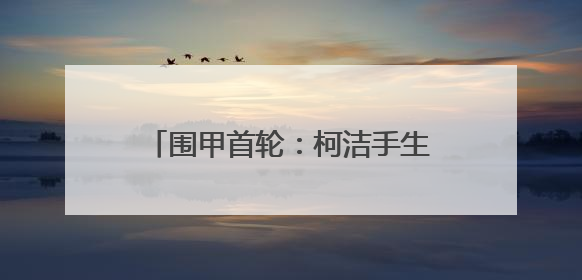 围甲首轮：柯洁手生告负 深圳龙华爆冷