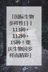 国际生物多样性日丨113种+112种+15种！重庆生物因多样而精彩