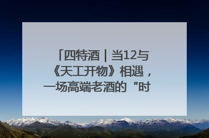 四特酒｜当12与《天工开物》相遇，一场高端老酒的“时间对话”即将启幕