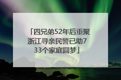 四兄弟52年后重聚 浙江寻亲民警已助733个家庭圆梦