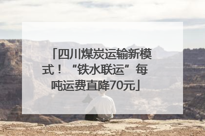 四川煤炭运输新模式！“铁水联运”每吨运费直降70元