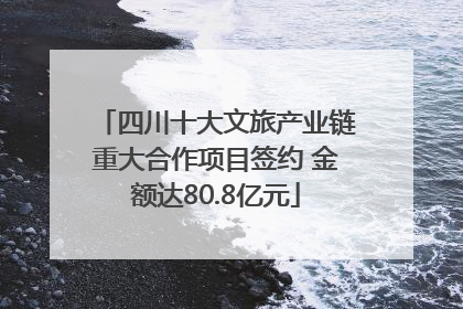 四川十大文旅产业链重大合作项目签约 金额达80.8亿元