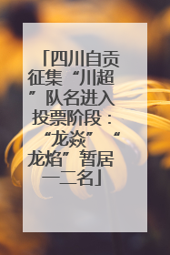 四川自贡征集“川超”队名进入投票阶段：“龙焱”“龙焰”暂居一二名