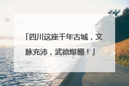 四川这座千年古城，文脉充沛，武德爆棚！