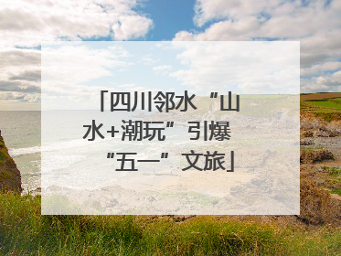 四川邻水“山水+潮玩”引爆“五一”文旅