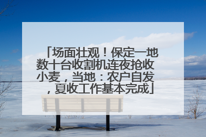 场面壮观！保定一地数十台收割机连夜抢收小麦，当地：农户自发，夏收工作基本完成