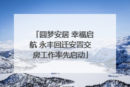 圆梦安居 幸福启航 永丰回迁安置交房工作率先启动