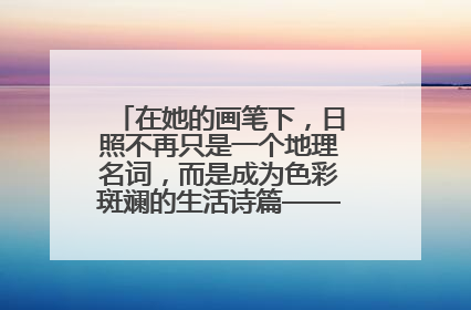 在她的画笔下，日照不再只是一个地理名词，而是成为色彩斑斓的生活诗篇——一位“90后”女孩对日照的深情告白