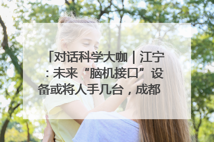 对话科学大咖｜江宁：未来“脑机接口”设备或将人手几台，成都有明确的技术优势