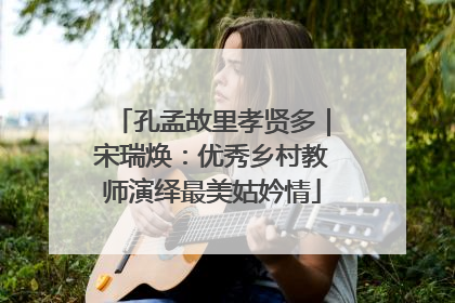 孔孟故里孝贤多｜宋瑞焕：优秀乡村教师演绎最美姑妗情
