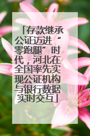 存款继承公证迈进“零跑腿”时代，河北在全国率先实现公证机构与银行数据实时交互