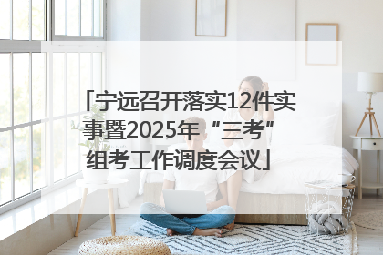 宁远召开落实12件实事暨2025年“三考”组考工作调度会议