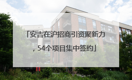 安吉在沪招商引资聚新力，54个项目集中签约