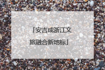 安吉成浙江文旅融合新地标