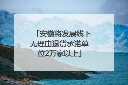 安徽将发展线下无理由退货承诺单位2万家以上