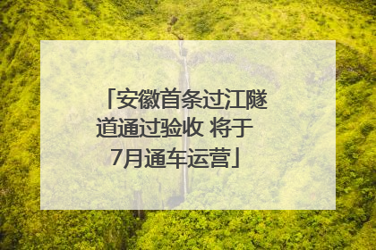 安徽首条过江隧道通过验收 将于7月通车运营