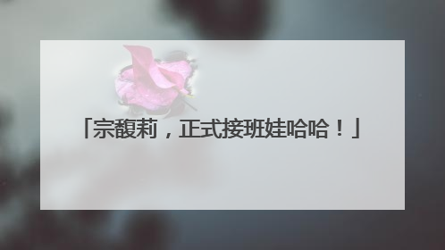 宗馥莉，正式接班娃哈哈！