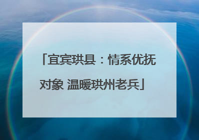 宜宾珙县：情系优抚对象 温暖珙州老兵