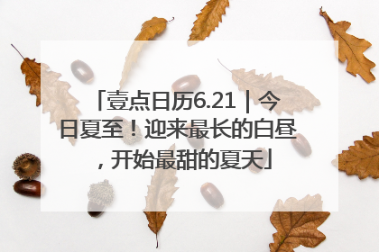 壹点日历6.21｜今日夏至！迎来最长的白昼，开始最甜的夏天