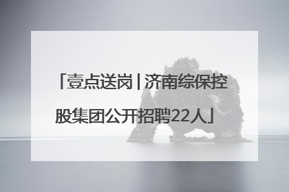 壹点送岗│济南综保控股集团公开招聘22人