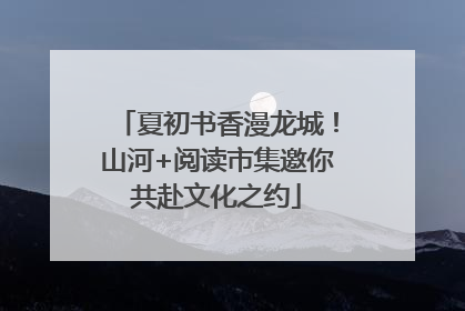 夏初书香漫龙城！山河+阅读市集邀你共赴文化之约