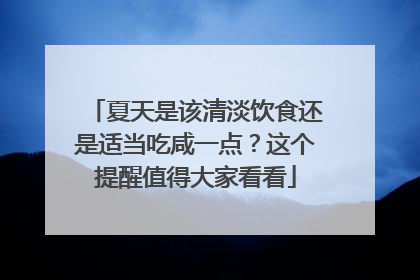 夏天是该清淡饮食还是适当吃咸一点？这个提醒值得大家看看