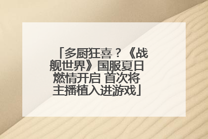 多厨狂喜？《战舰世界》国服夏日燃情开启 首次将主播植入进游戏